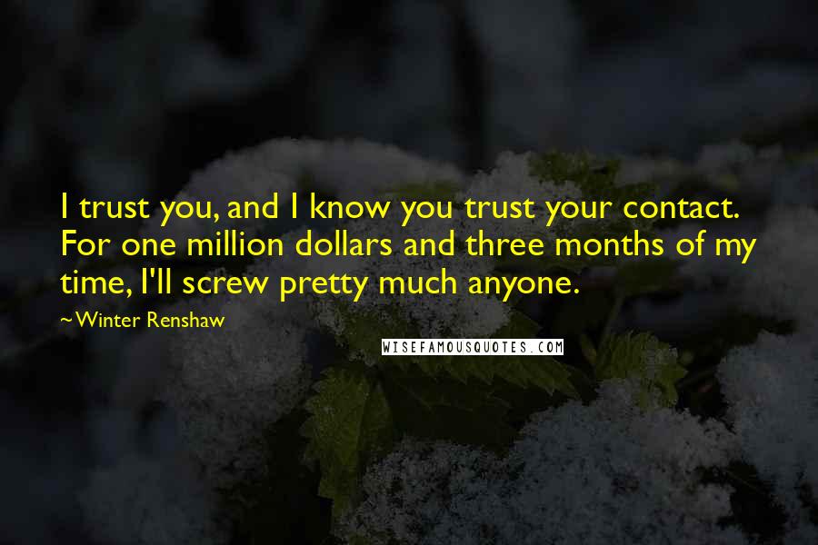 Winter Renshaw Quotes: I trust you, and I know you trust your contact. For one million dollars and three months of my time, I'll screw pretty much anyone.