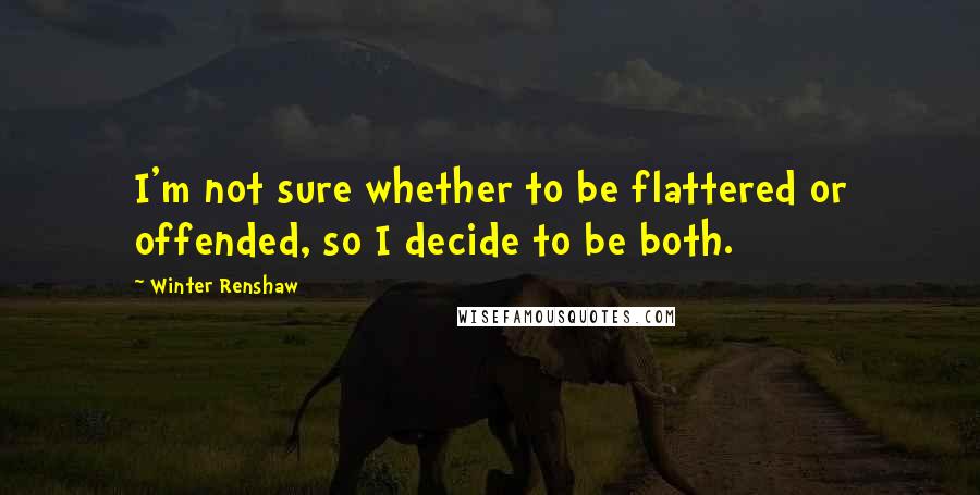 Winter Renshaw Quotes: I'm not sure whether to be flattered or offended, so I decide to be both.