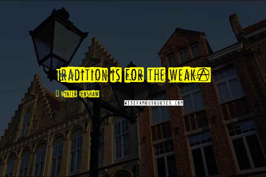 Winter Renshaw Quotes: Tradition is for the weak.