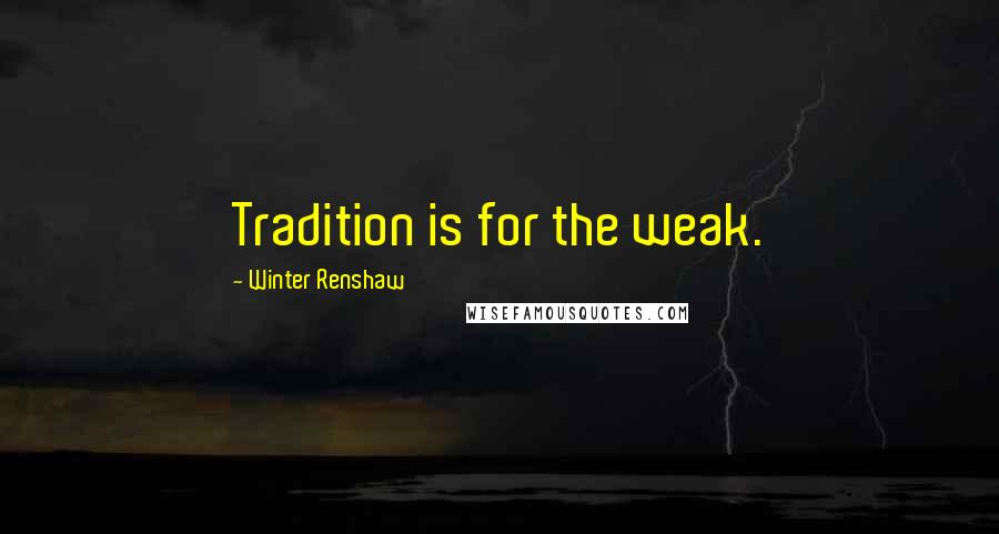 Winter Renshaw Quotes: Tradition is for the weak.