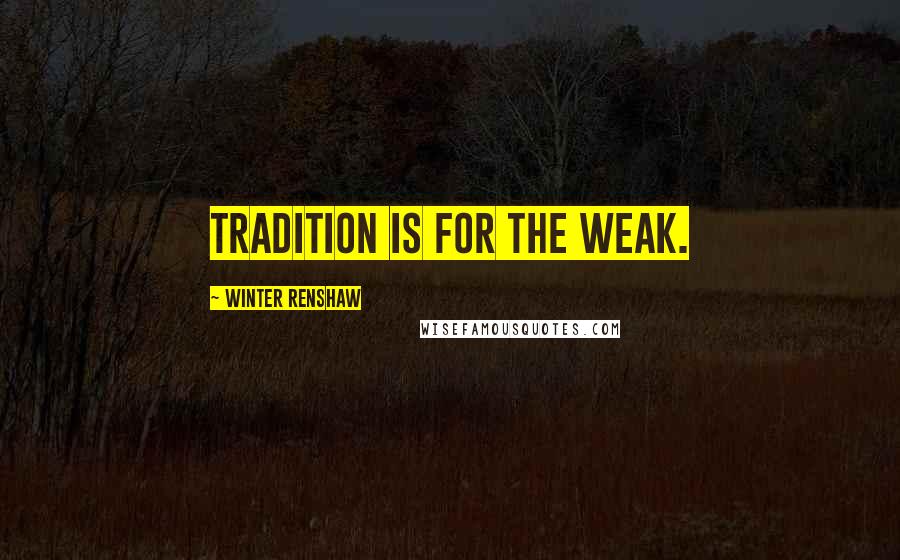 Winter Renshaw Quotes: Tradition is for the weak.