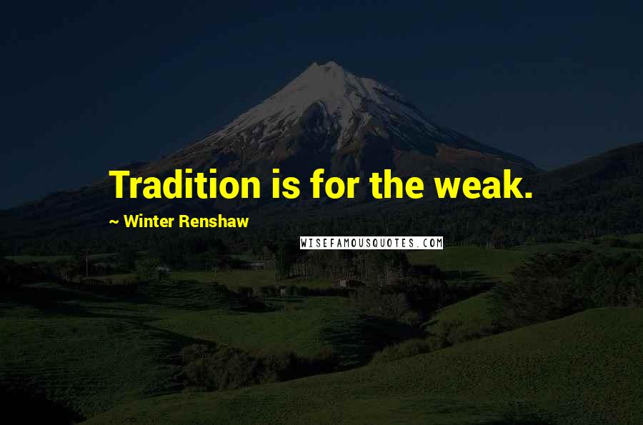 Winter Renshaw Quotes: Tradition is for the weak.