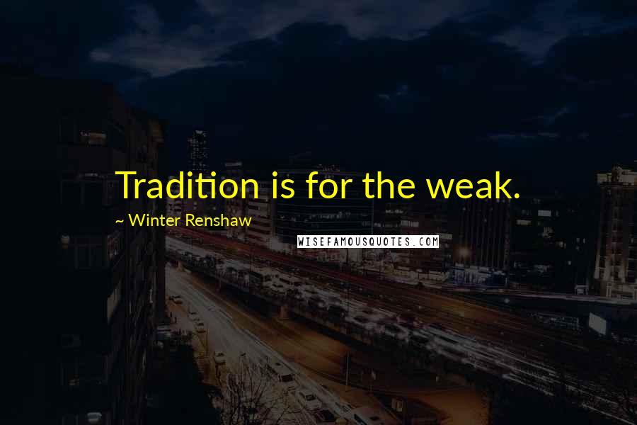 Winter Renshaw Quotes: Tradition is for the weak.