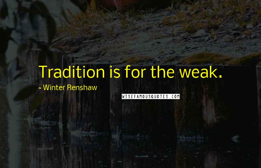 Winter Renshaw Quotes: Tradition is for the weak.