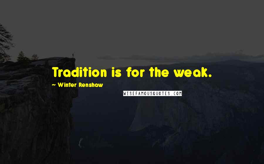 Winter Renshaw Quotes: Tradition is for the weak.