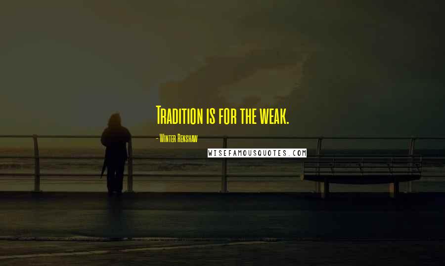 Winter Renshaw Quotes: Tradition is for the weak.