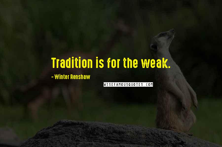 Winter Renshaw Quotes: Tradition is for the weak.