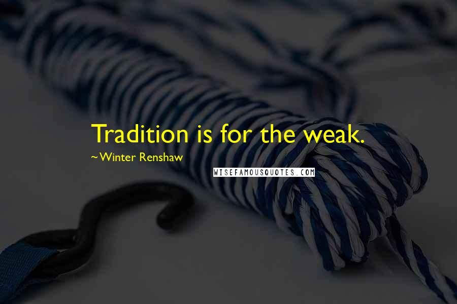 Winter Renshaw Quotes: Tradition is for the weak.