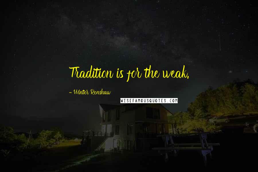 Winter Renshaw Quotes: Tradition is for the weak.