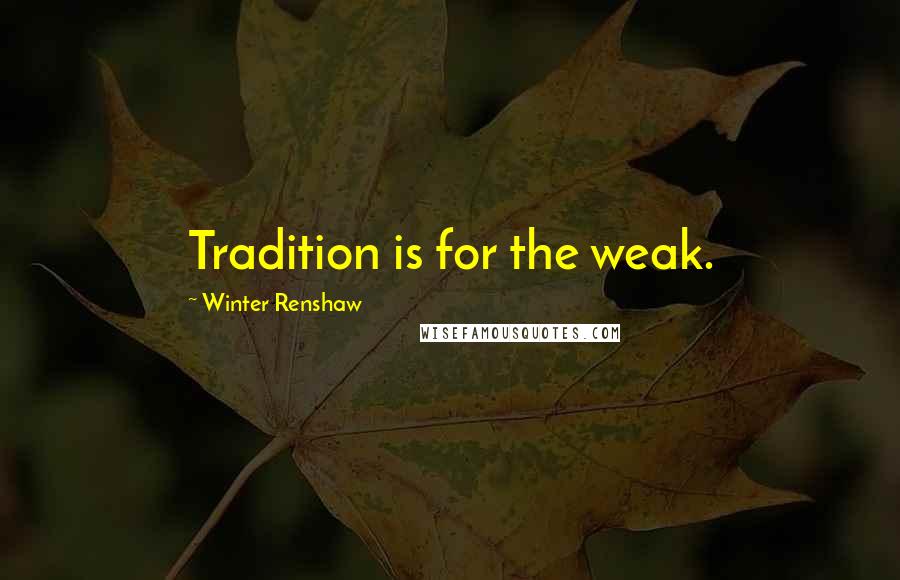 Winter Renshaw Quotes: Tradition is for the weak.