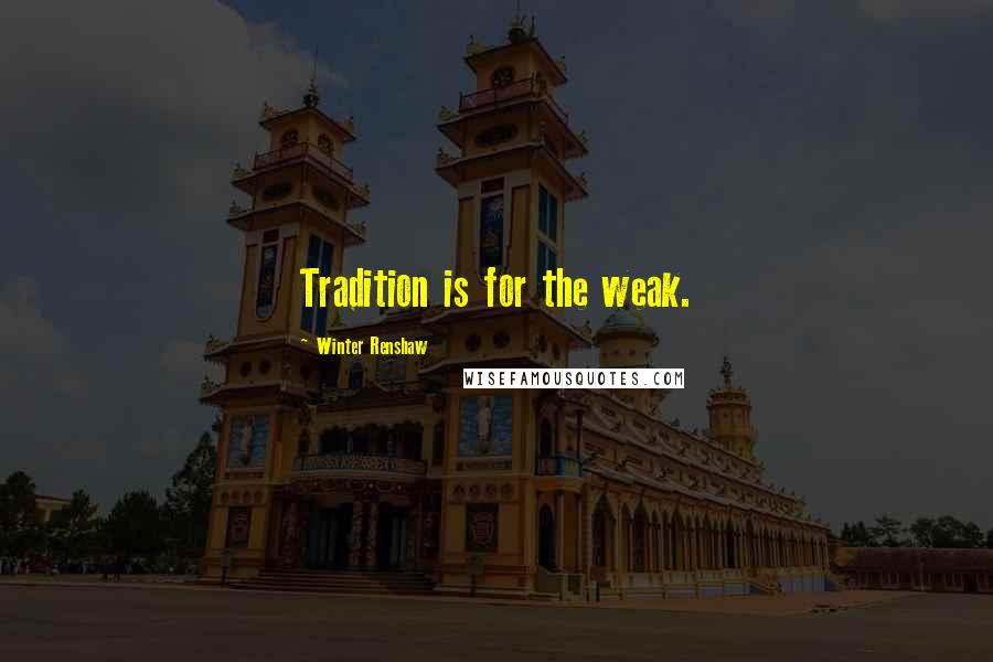 Winter Renshaw Quotes: Tradition is for the weak.