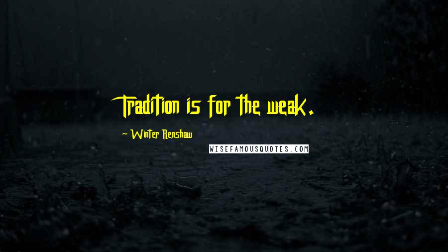 Winter Renshaw Quotes: Tradition is for the weak.