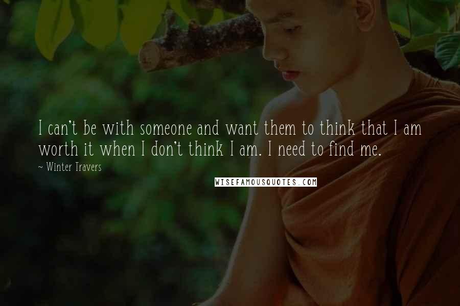 Winter Travers Quotes: I can't be with someone and want them to think that I am worth it when I don't think I am. I need to find me.