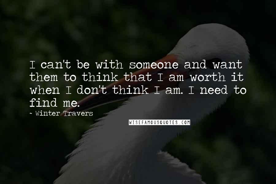 Winter Travers Quotes: I can't be with someone and want them to think that I am worth it when I don't think I am. I need to find me.