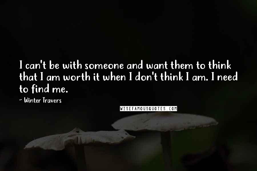 Winter Travers Quotes: I can't be with someone and want them to think that I am worth it when I don't think I am. I need to find me.