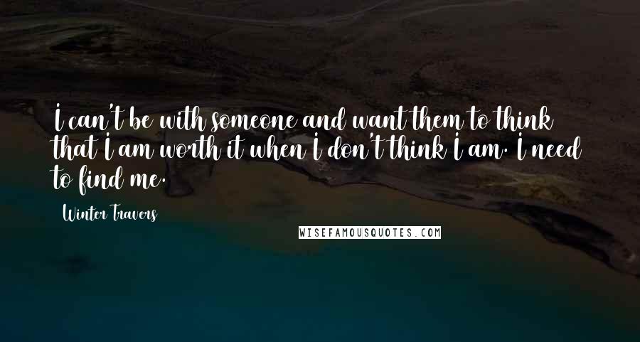 Winter Travers Quotes: I can't be with someone and want them to think that I am worth it when I don't think I am. I need to find me.