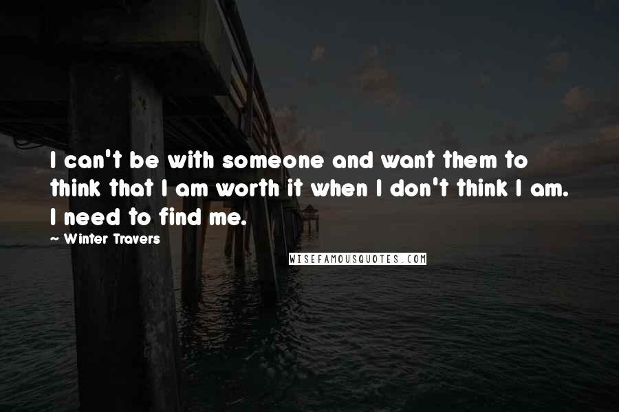 Winter Travers Quotes: I can't be with someone and want them to think that I am worth it when I don't think I am. I need to find me.