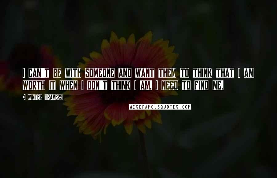 Winter Travers Quotes: I can't be with someone and want them to think that I am worth it when I don't think I am. I need to find me.