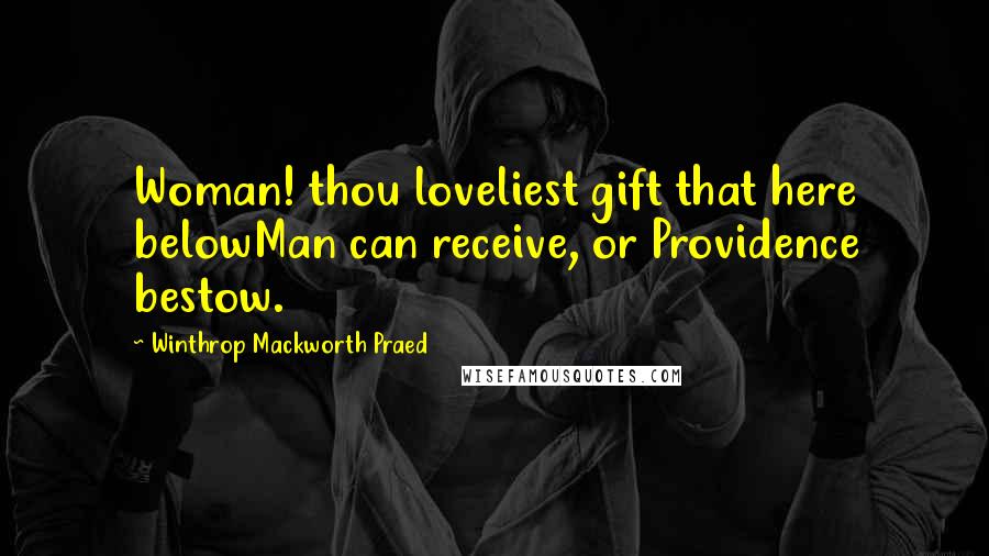 Winthrop Mackworth Praed Quotes: Woman! thou loveliest gift that here belowMan can receive, or Providence bestow.