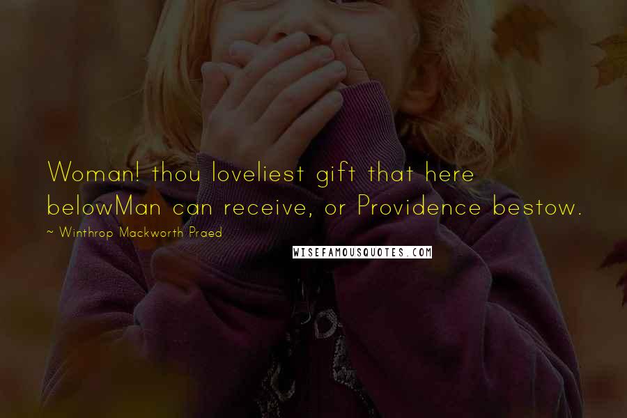 Winthrop Mackworth Praed Quotes: Woman! thou loveliest gift that here belowMan can receive, or Providence bestow.