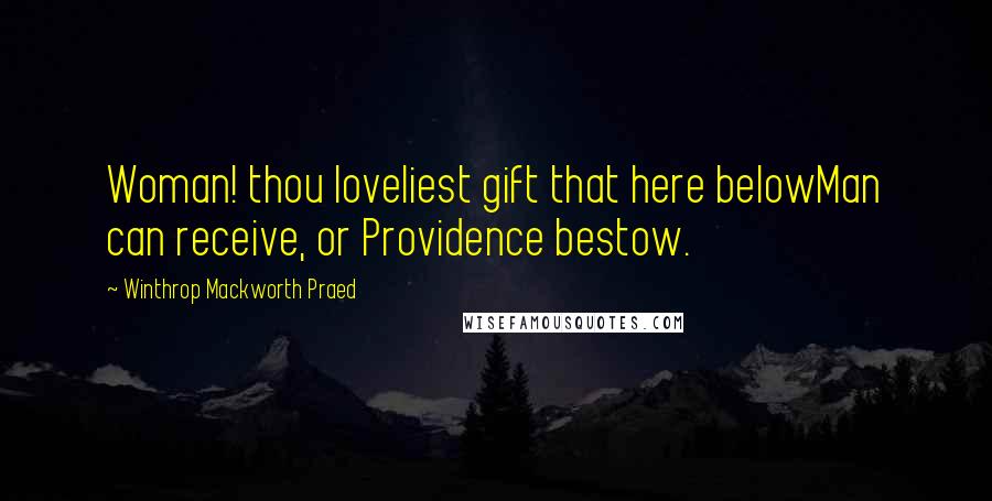 Winthrop Mackworth Praed Quotes: Woman! thou loveliest gift that here belowMan can receive, or Providence bestow.