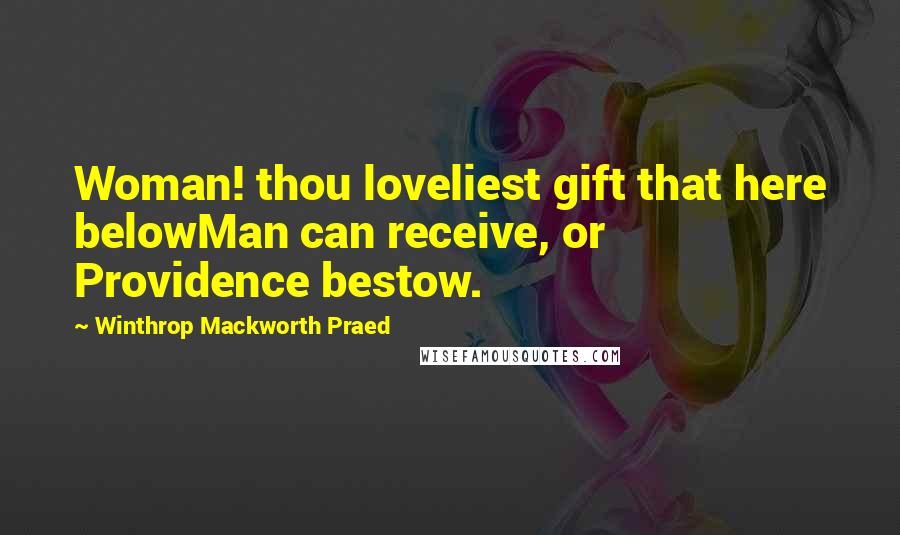 Winthrop Mackworth Praed Quotes: Woman! thou loveliest gift that here belowMan can receive, or Providence bestow.