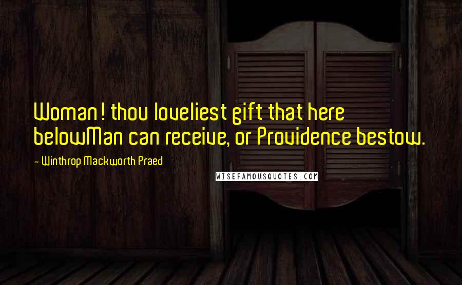 Winthrop Mackworth Praed Quotes: Woman! thou loveliest gift that here belowMan can receive, or Providence bestow.