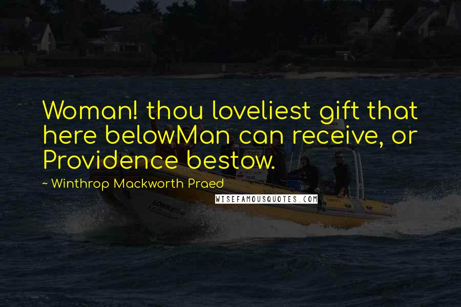 Winthrop Mackworth Praed Quotes: Woman! thou loveliest gift that here belowMan can receive, or Providence bestow.