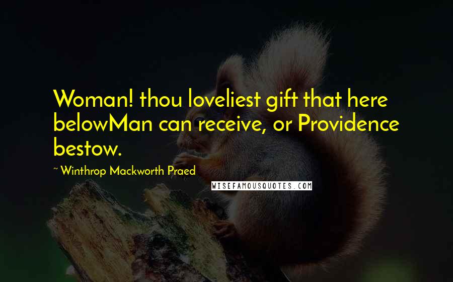 Winthrop Mackworth Praed Quotes: Woman! thou loveliest gift that here belowMan can receive, or Providence bestow.