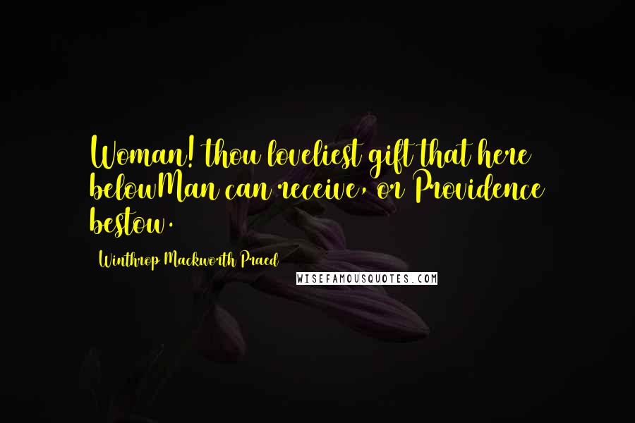 Winthrop Mackworth Praed Quotes: Woman! thou loveliest gift that here belowMan can receive, or Providence bestow.