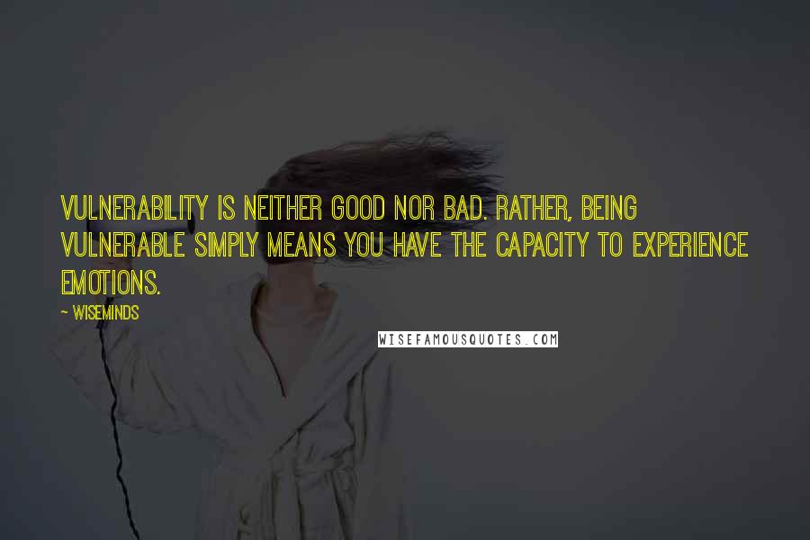 WiseMinds Quotes: vulnerability is neither good nor bad. Rather, being vulnerable simply means you have the capacity to experience emotions.