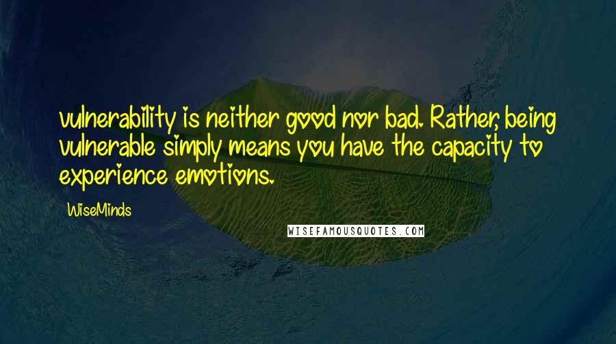 WiseMinds Quotes: vulnerability is neither good nor bad. Rather, being vulnerable simply means you have the capacity to experience emotions.