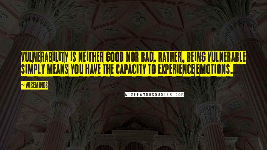 WiseMinds Quotes: vulnerability is neither good nor bad. Rather, being vulnerable simply means you have the capacity to experience emotions.