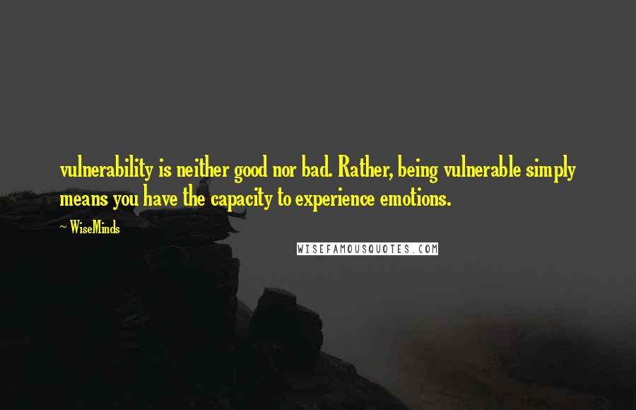 WiseMinds Quotes: vulnerability is neither good nor bad. Rather, being vulnerable simply means you have the capacity to experience emotions.