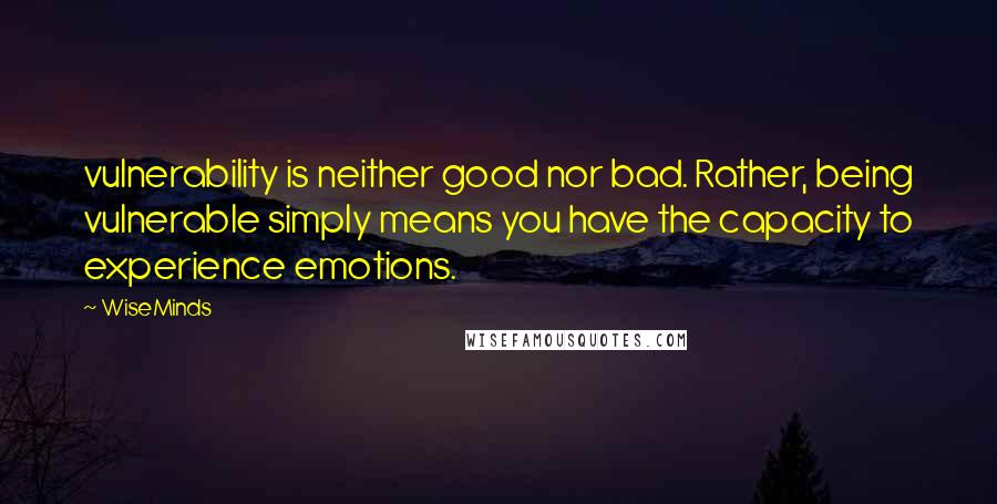 WiseMinds Quotes: vulnerability is neither good nor bad. Rather, being vulnerable simply means you have the capacity to experience emotions.