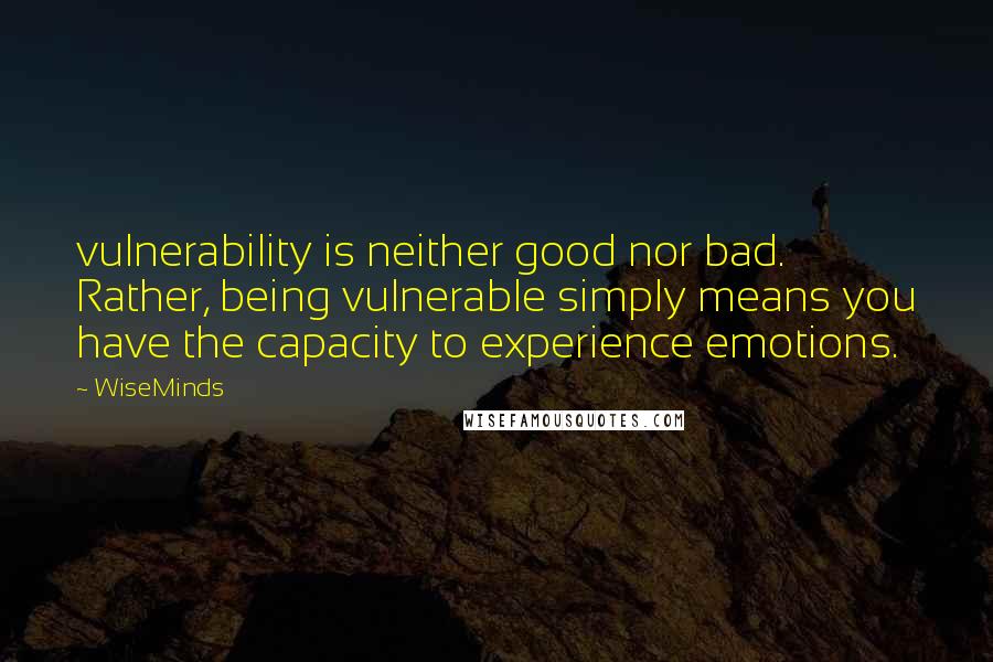 WiseMinds Quotes: vulnerability is neither good nor bad. Rather, being vulnerable simply means you have the capacity to experience emotions.