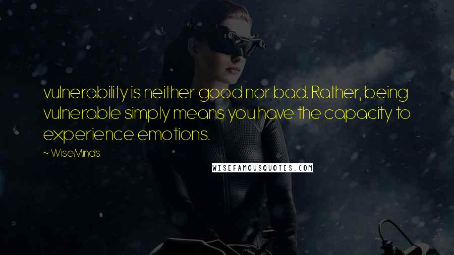 WiseMinds Quotes: vulnerability is neither good nor bad. Rather, being vulnerable simply means you have the capacity to experience emotions.