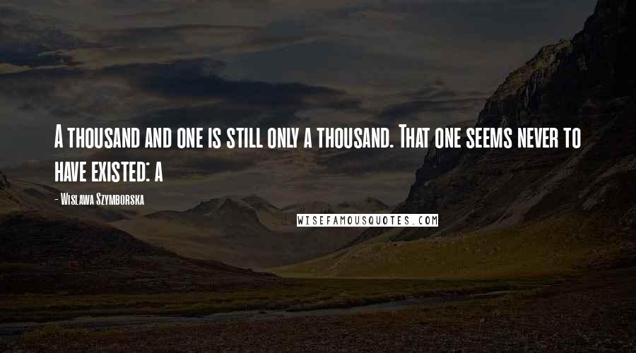 Wislawa Szymborska Quotes: A thousand and one is still only a thousand. That one seems never to have existed: a