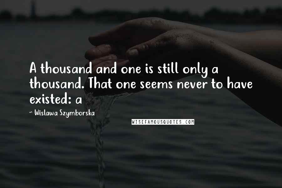 Wislawa Szymborska Quotes: A thousand and one is still only a thousand. That one seems never to have existed: a