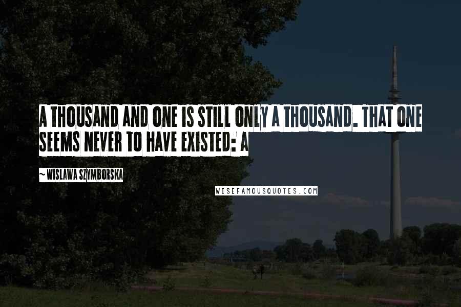 Wislawa Szymborska Quotes: A thousand and one is still only a thousand. That one seems never to have existed: a