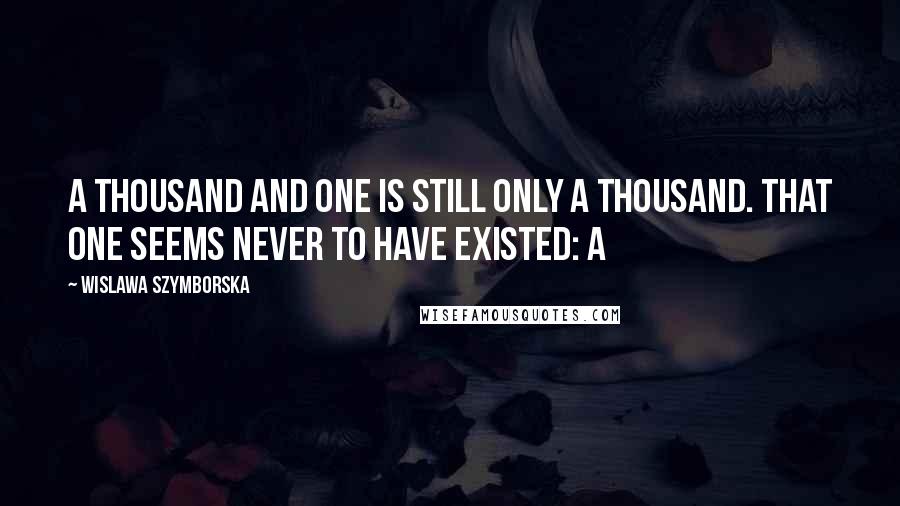 Wislawa Szymborska Quotes: A thousand and one is still only a thousand. That one seems never to have existed: a