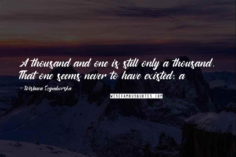 Wislawa Szymborska Quotes: A thousand and one is still only a thousand. That one seems never to have existed: a