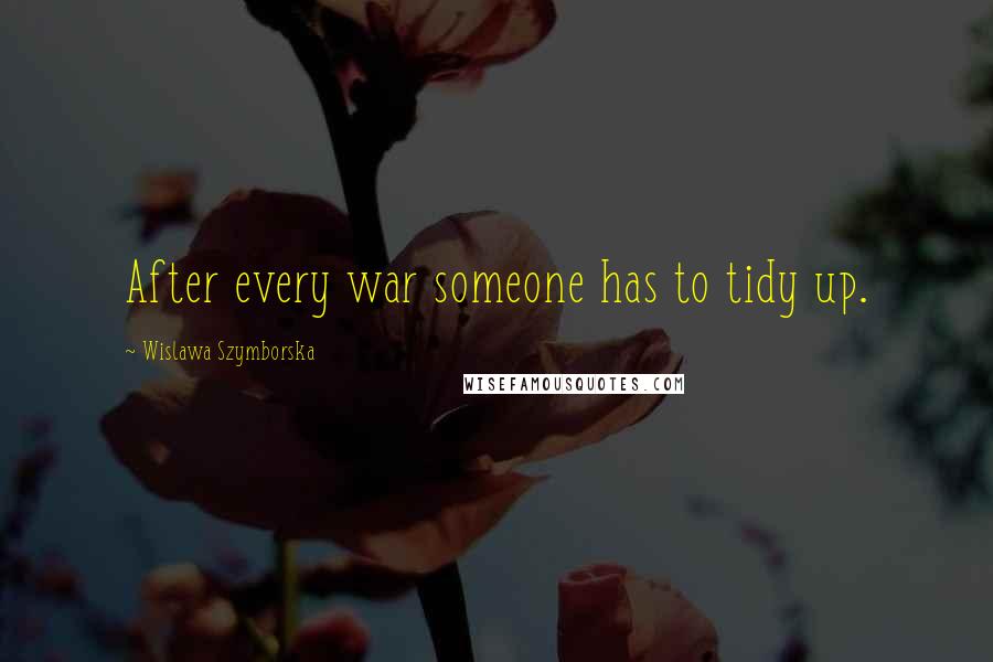 Wislawa Szymborska Quotes: After every war someone has to tidy up.