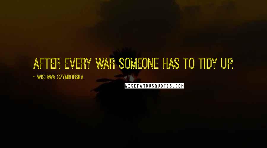 Wislawa Szymborska Quotes: After every war someone has to tidy up.