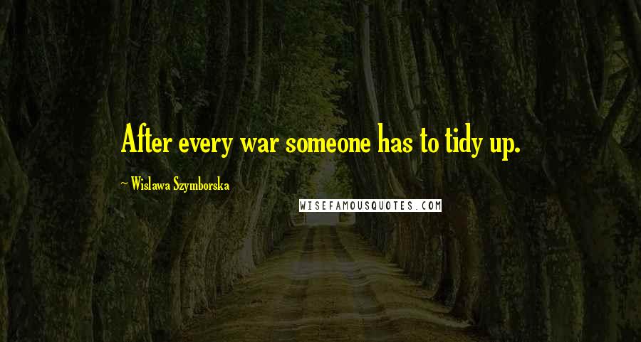 Wislawa Szymborska Quotes: After every war someone has to tidy up.