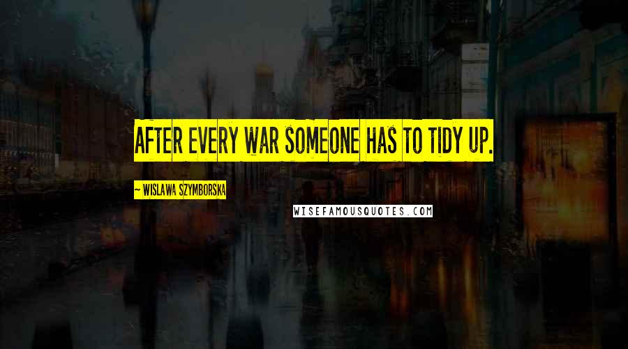 Wislawa Szymborska Quotes: After every war someone has to tidy up.