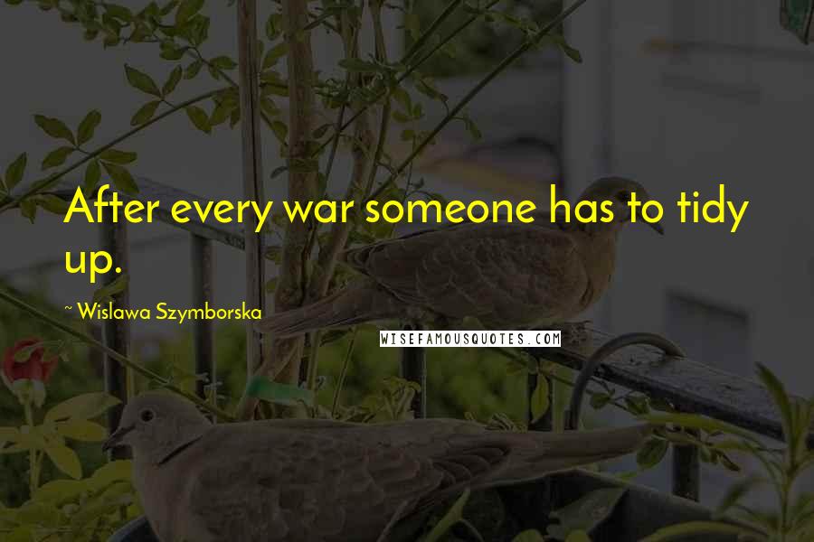 Wislawa Szymborska Quotes: After every war someone has to tidy up.