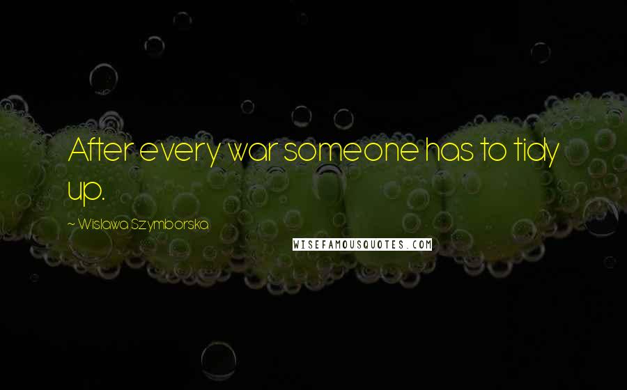 Wislawa Szymborska Quotes: After every war someone has to tidy up.