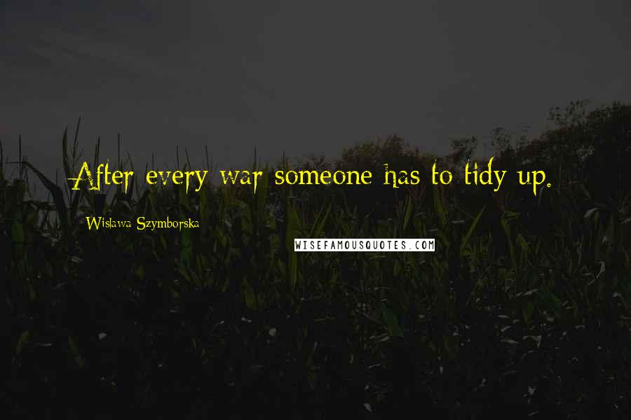 Wislawa Szymborska Quotes: After every war someone has to tidy up.