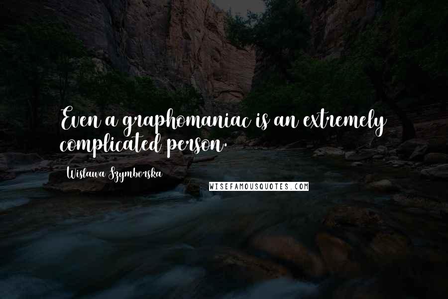 Wislawa Szymborska Quotes: Even a graphomaniac is an extremely complicated person.